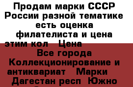 Продам марки СССР России разной тематике есть оценка филателиста и цена этим кол › Цена ­ 150 000 - Все города Коллекционирование и антиквариат » Марки   . Дагестан респ.,Южно-Сухокумск г.